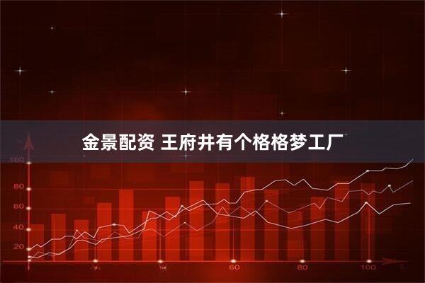 金景配资 王府井有个格格梦工厂