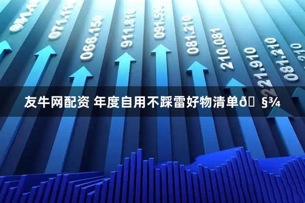 友牛网配资 年度自用不踩雷好物清单🧾