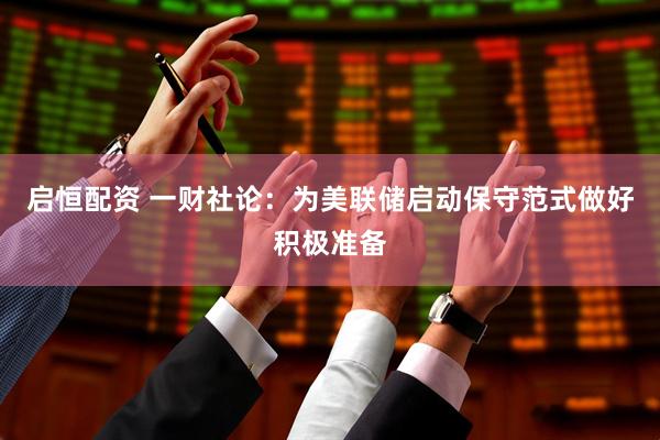 启恒配资 一财社论：为美联储启动保守范式做好积极准备